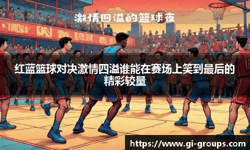 红蓝篮球对决激情四溢谁能在赛场上笑到最后的精彩较量