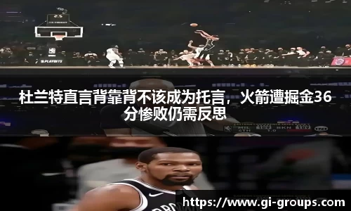 杜兰特直言背靠背不该成为托言，火箭遭掘金36分惨败仍需反思