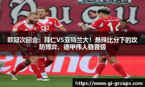 欧冠次回合：拜仁VS亚特兰大！悬殊比分下的攻防博弈，德甲伟人稳晋级