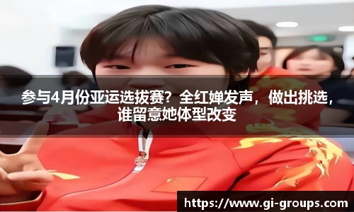 参与4月份亚运选拔赛？全红婵发声，做出挑选，谁留意她体型改变