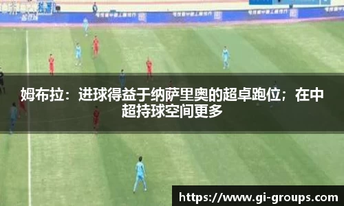 姆布拉：进球得益于纳萨里奥的超卓跑位；在中超持球空间更多