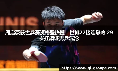 周启豪获世乒赛资格登热搜！世排22接连爆冷 29岁扛旗证男乒沉沦