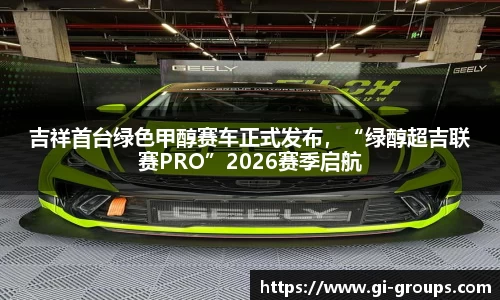 吉祥首台绿色甲醇赛车正式发布，“绿醇超吉联赛PRO”2026赛季启航