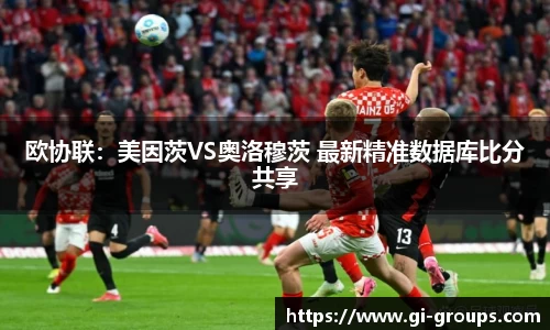 欧协联：美因茨VS奥洛穆茨 最新精准数据库比分共享
