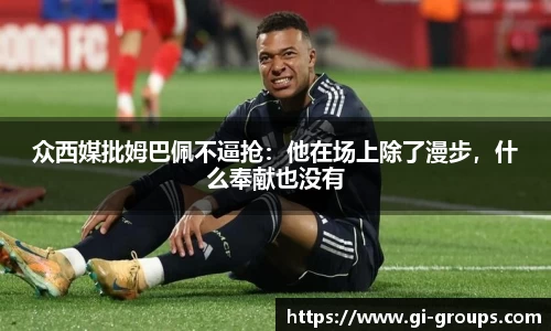 众西媒批姆巴佩不逼抢：他在场上除了漫步，什么奉献也没有